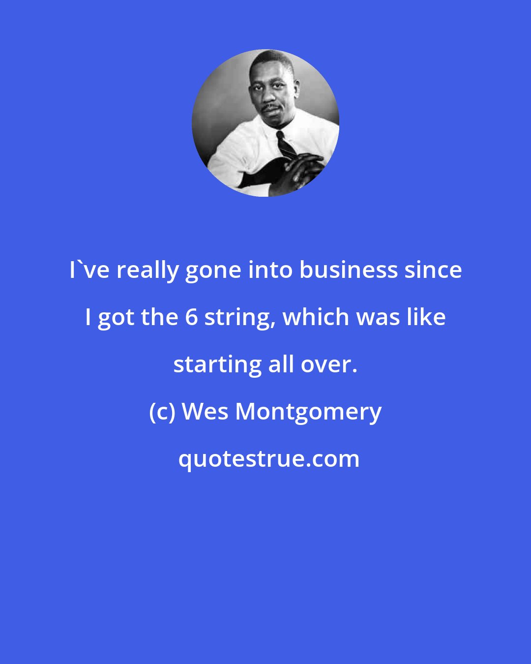 Wes Montgomery: I've really gone into business since I got the 6 string, which was like starting all over.