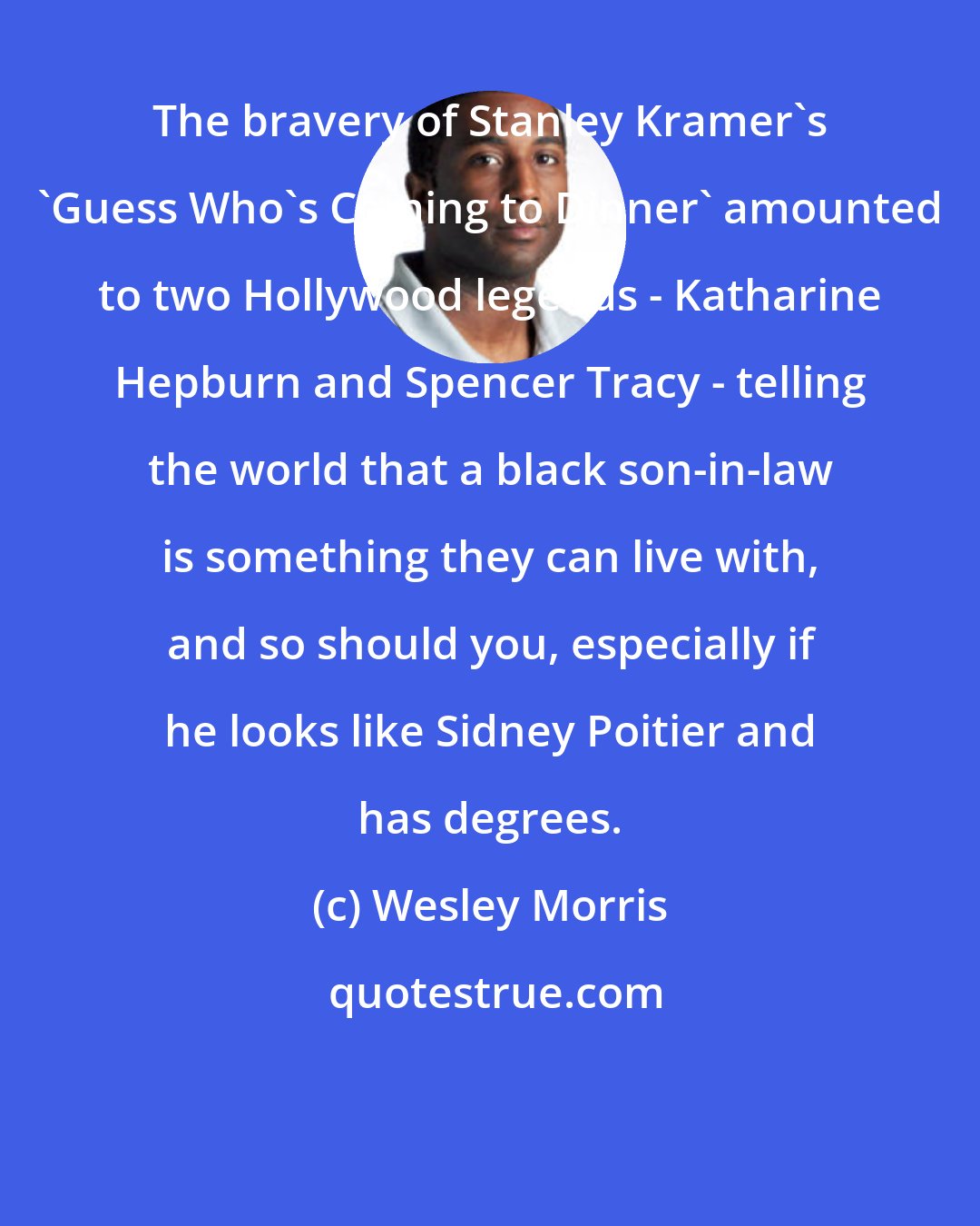 Wesley Morris: The bravery of Stanley Kramer's 'Guess Who's Coming to Dinner' amounted to two Hollywood legends - Katharine Hepburn and Spencer Tracy - telling the world that a black son-in-law is something they can live with, and so should you, especially if he looks like Sidney Poitier and has degrees.