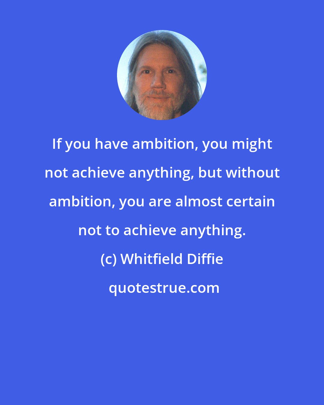 Whitfield Diffie: If you have ambition, you might not achieve anything, but without ambition, you are almost certain not to achieve anything.