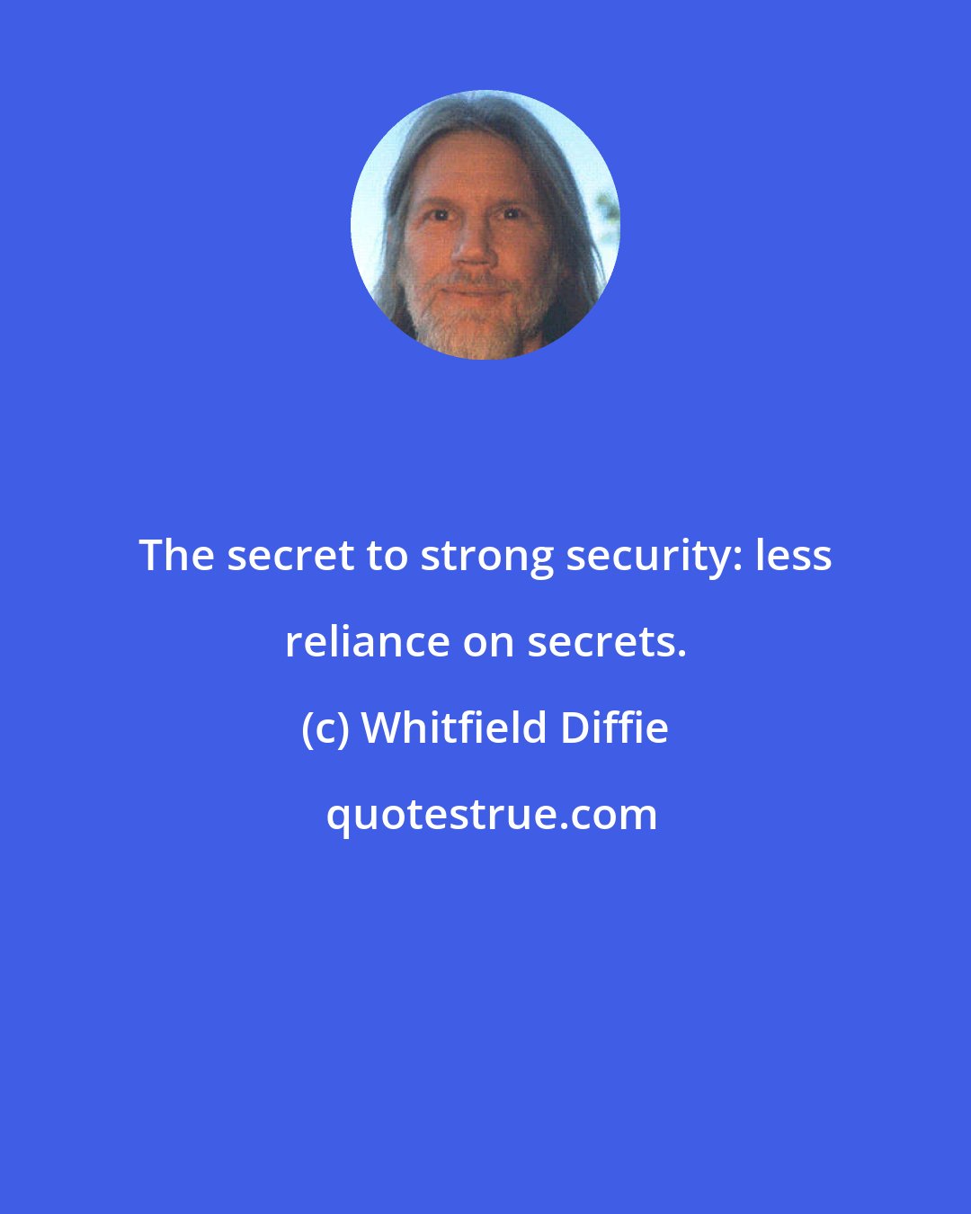 Whitfield Diffie: The secret to strong security: less reliance on secrets.