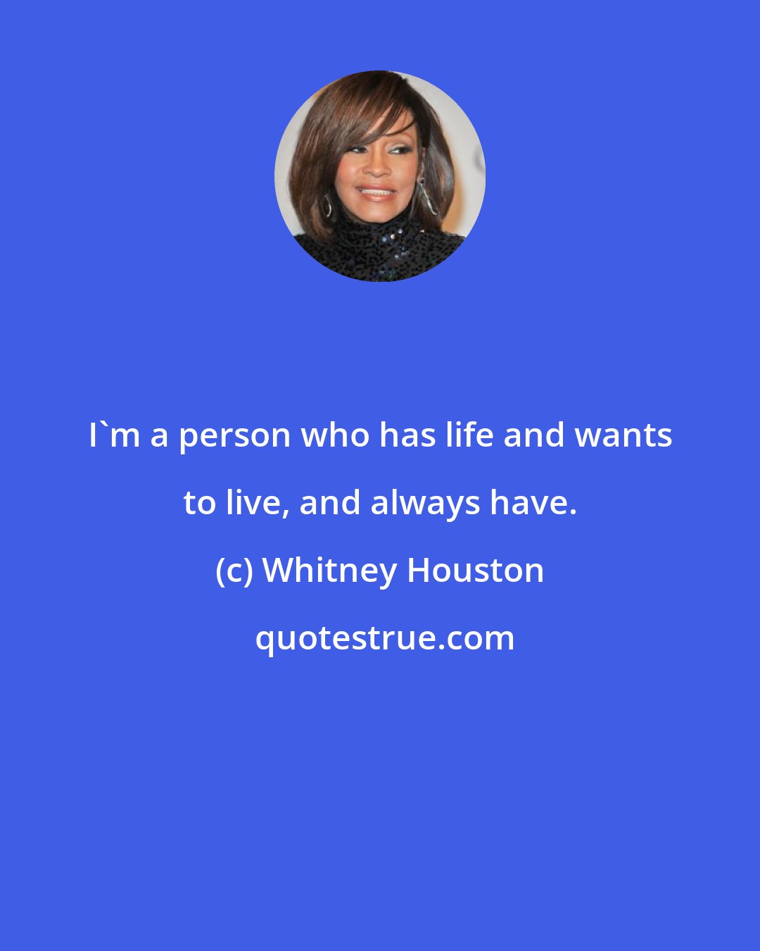 Whitney Houston: I'm a person who has life and wants to live, and always have.