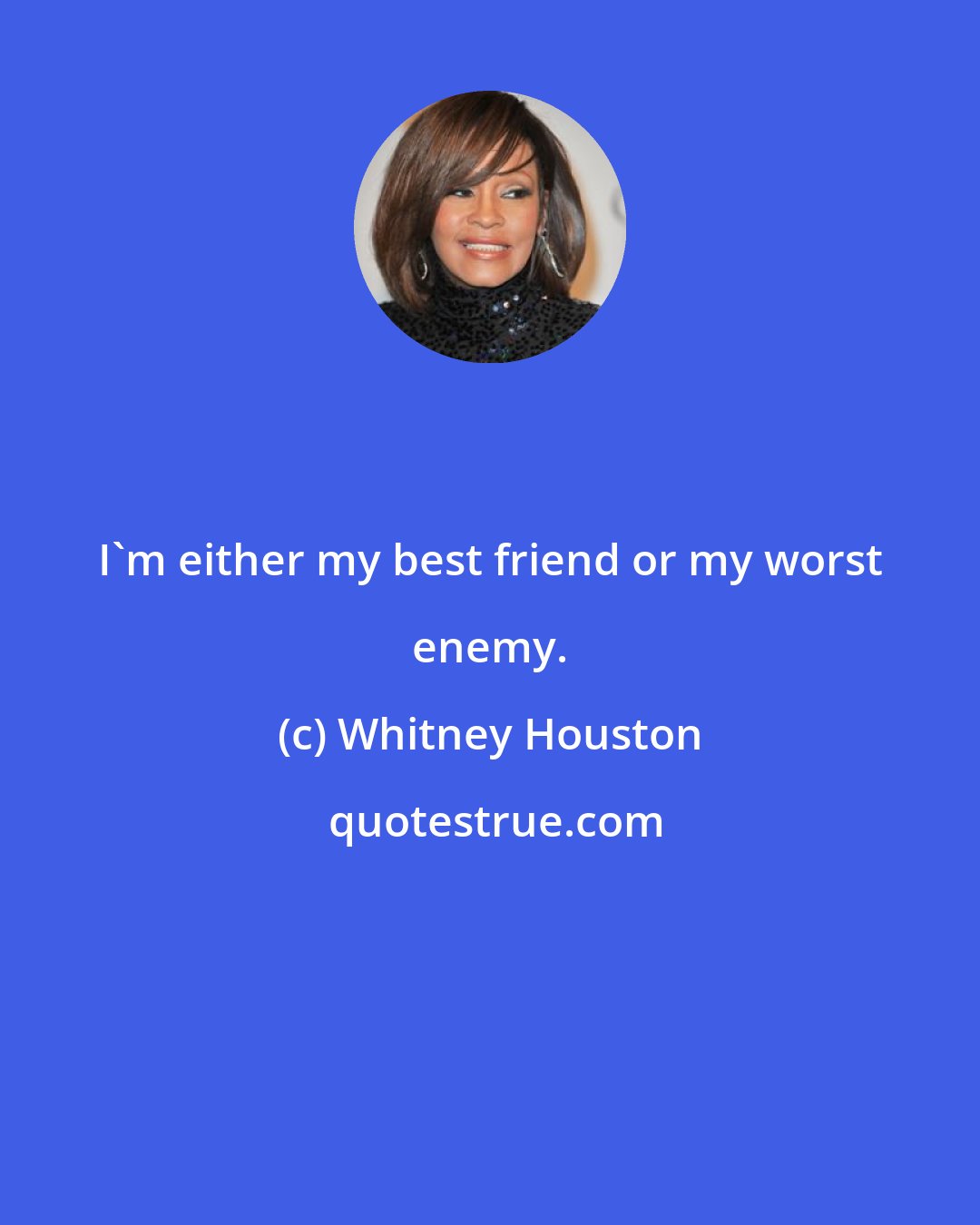 Whitney Houston: I'm either my best friend or my worst enemy.