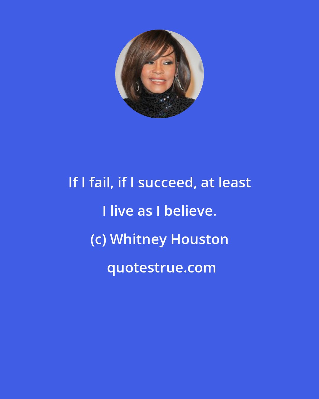 Whitney Houston: If I fail, if I succeed, at least I live as I believe.