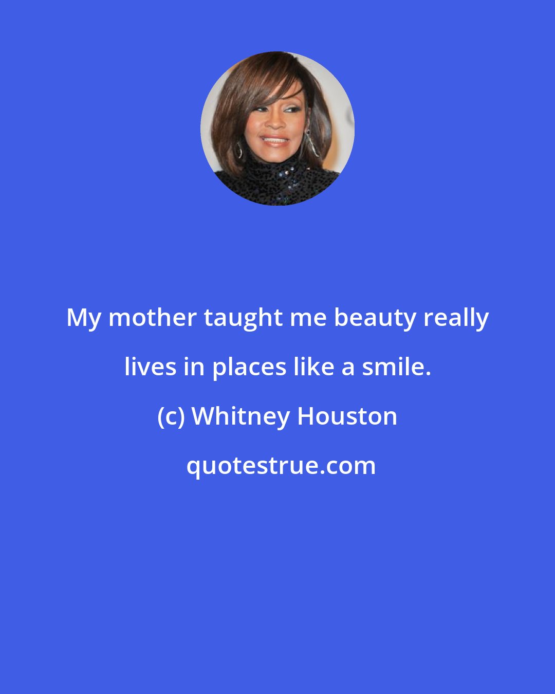 Whitney Houston: My mother taught me beauty really lives in places like a smile.