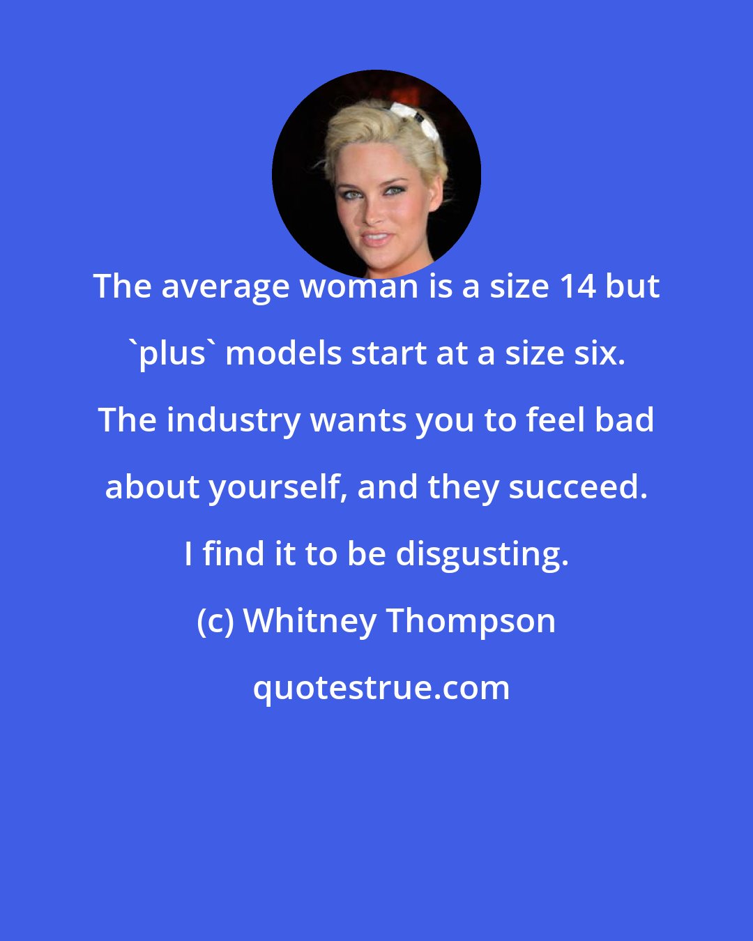 Whitney Thompson: The average woman is a size 14 but 'plus' models start at a size six. The industry wants you to feel bad about yourself, and they succeed. I find it to be disgusting.