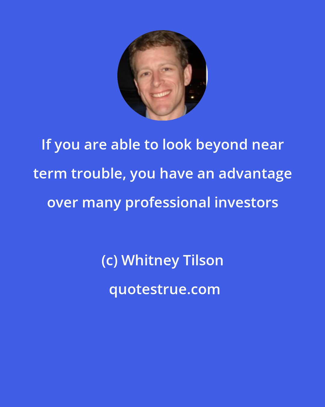 Whitney Tilson: If you are able to look beyond near term trouble, you have an advantage over many professional investors