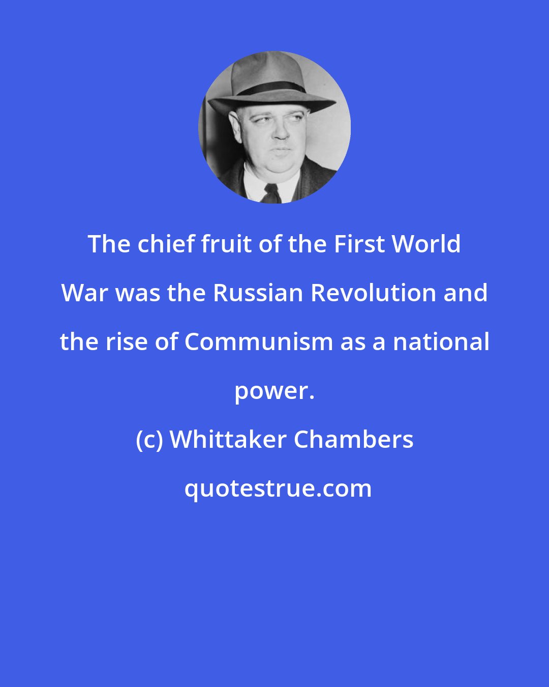 Whittaker Chambers: The chief fruit of the First World War was the Russian Revolution and the rise of Communism as a national power.