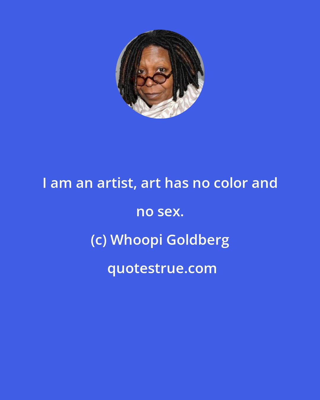 Whoopi Goldberg: I am an artist, art has no color and no sex.