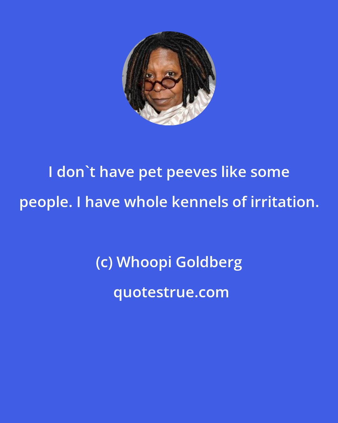 Whoopi Goldberg: I don't have pet peeves like some people. I have whole kennels of irritation.