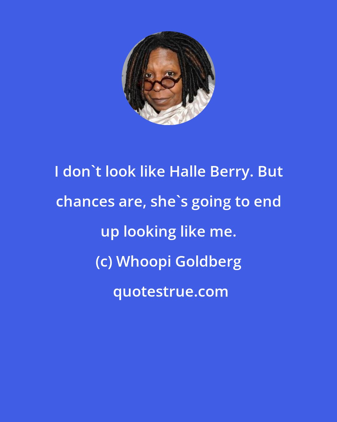 Whoopi Goldberg: I don't look like Halle Berry. But chances are, she's going to end up looking like me.