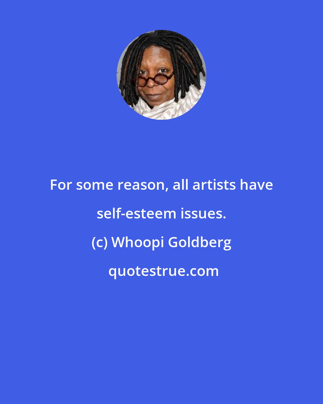 Whoopi Goldberg: For some reason, all artists have self-esteem issues.