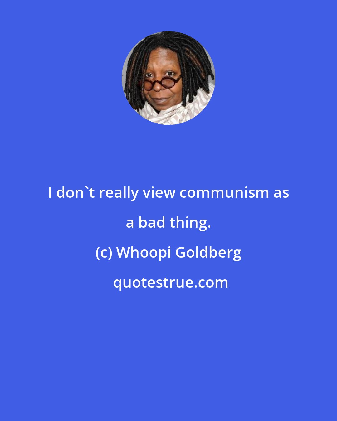 Whoopi Goldberg: I don't really view communism as a bad thing.