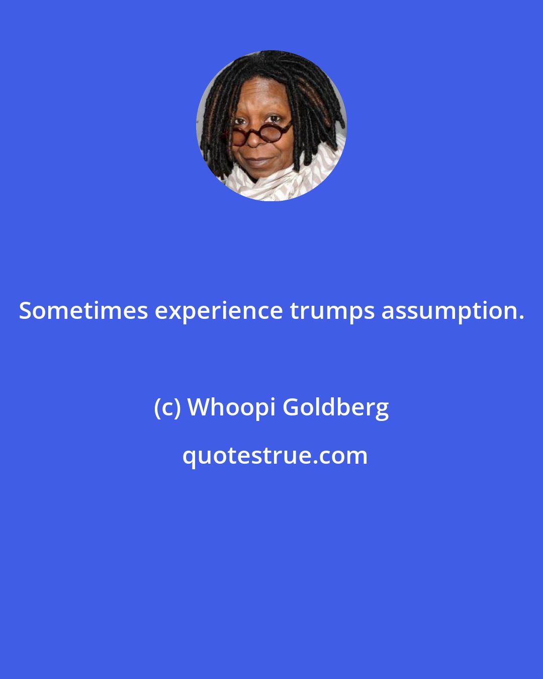 Whoopi Goldberg: Sometimes experience trumps assumption.