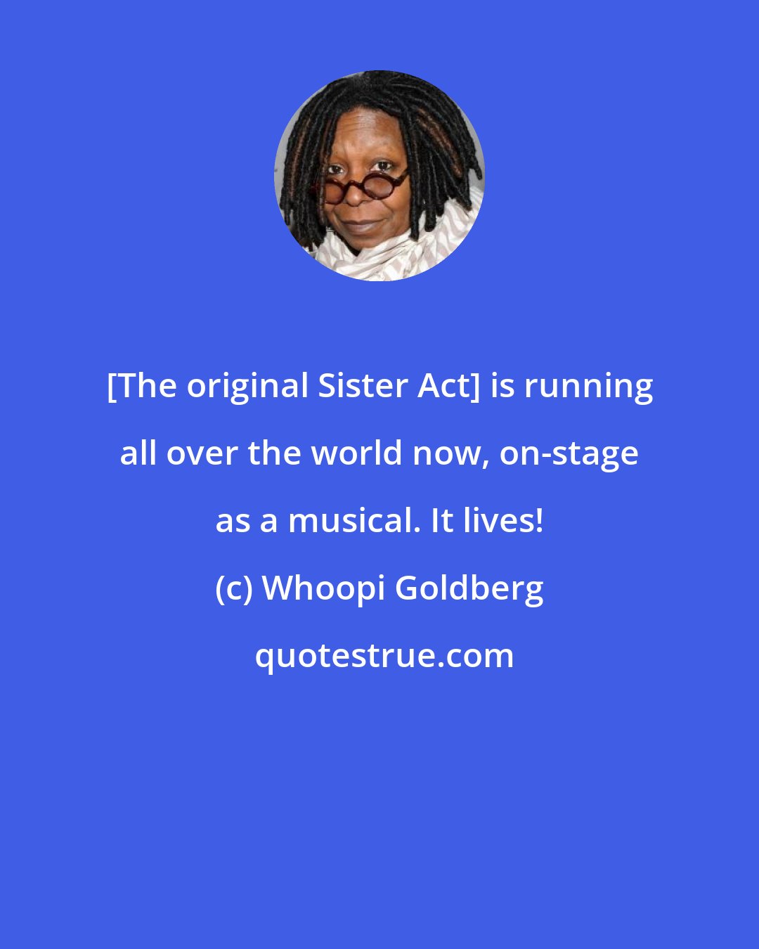 Whoopi Goldberg: [The original Sister Act] is running all over the world now, on-stage as a musical. It lives!