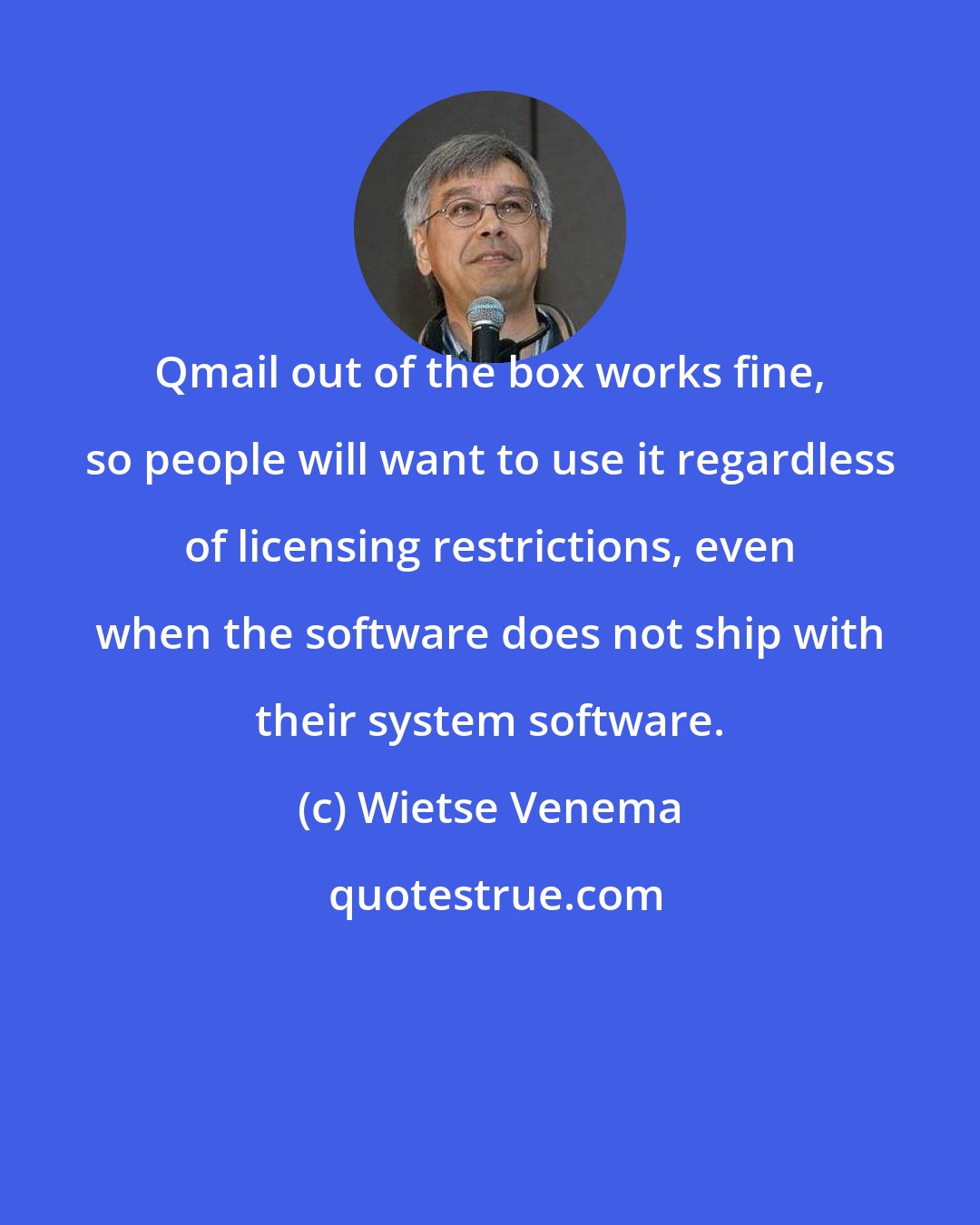 Wietse Venema: Qmail out of the box works fine, so people will want to use it regardless of licensing restrictions, even when the software does not ship with their system software.