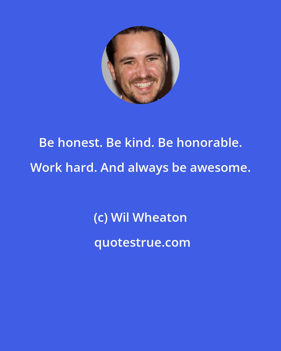 Wil Wheaton: Be honest. Be kind. Be honorable. Work hard. And always be awesome.