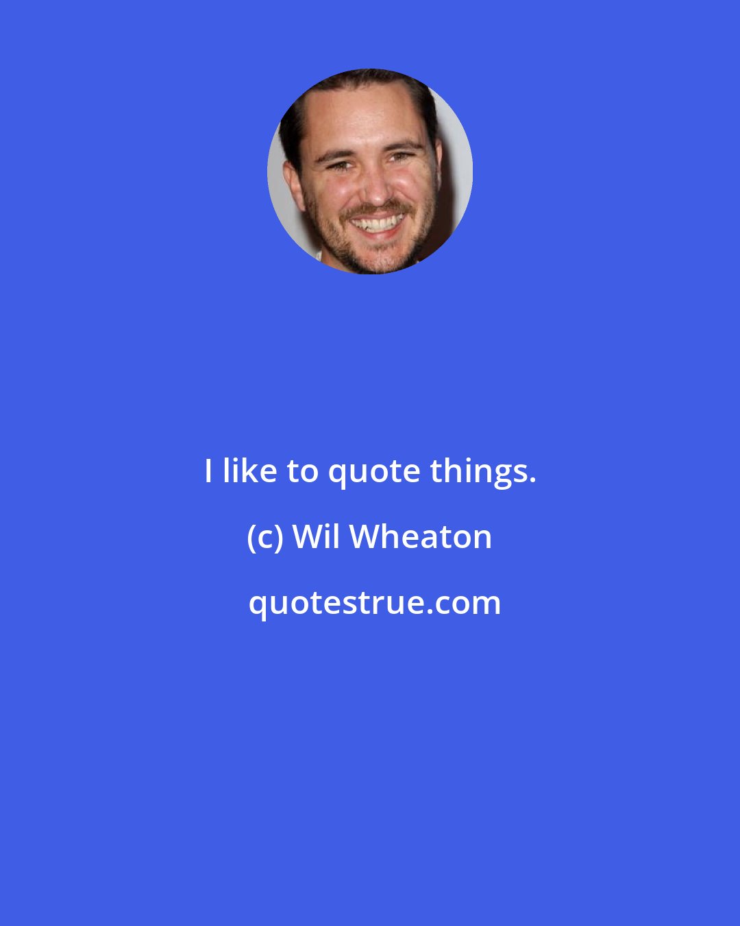 Wil Wheaton: I like to quote things.