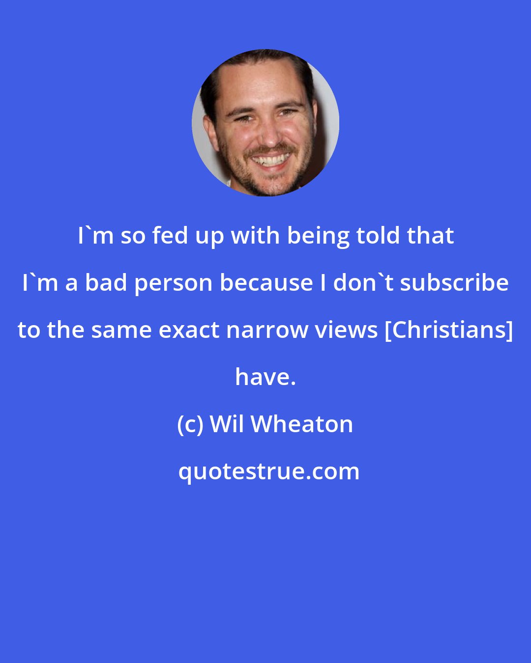 Wil Wheaton: I'm so fed up with being told that I'm a bad person because I don't subscribe to the same exact narrow views [Christians] have.