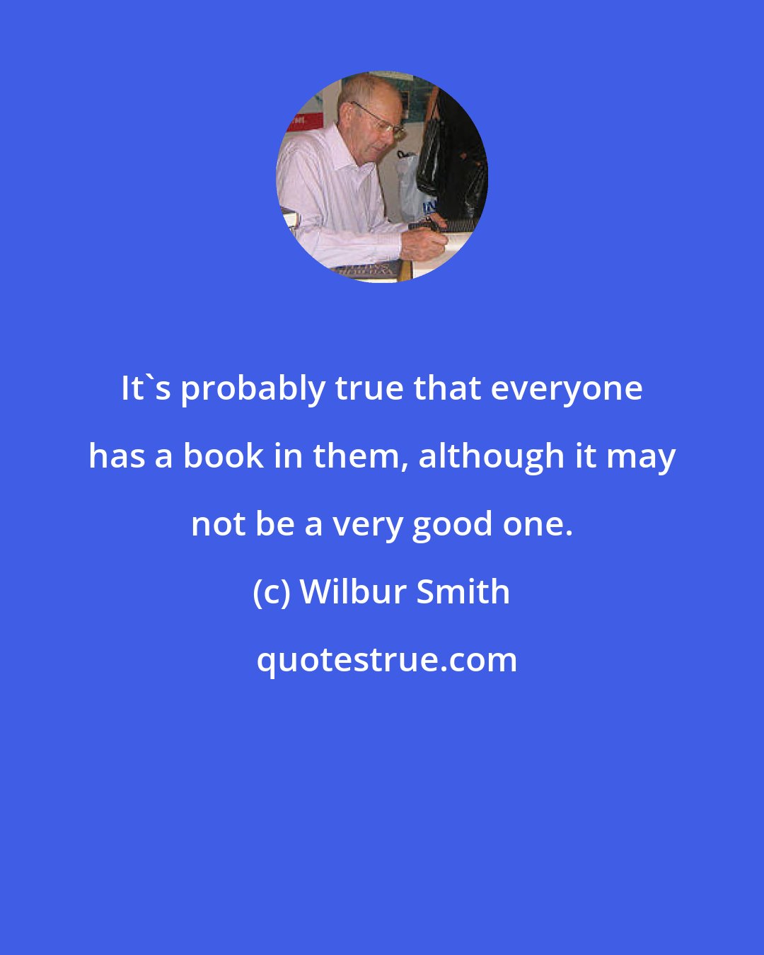 Wilbur Smith: It's probably true that everyone has a book in them, although it may not be a very good one.