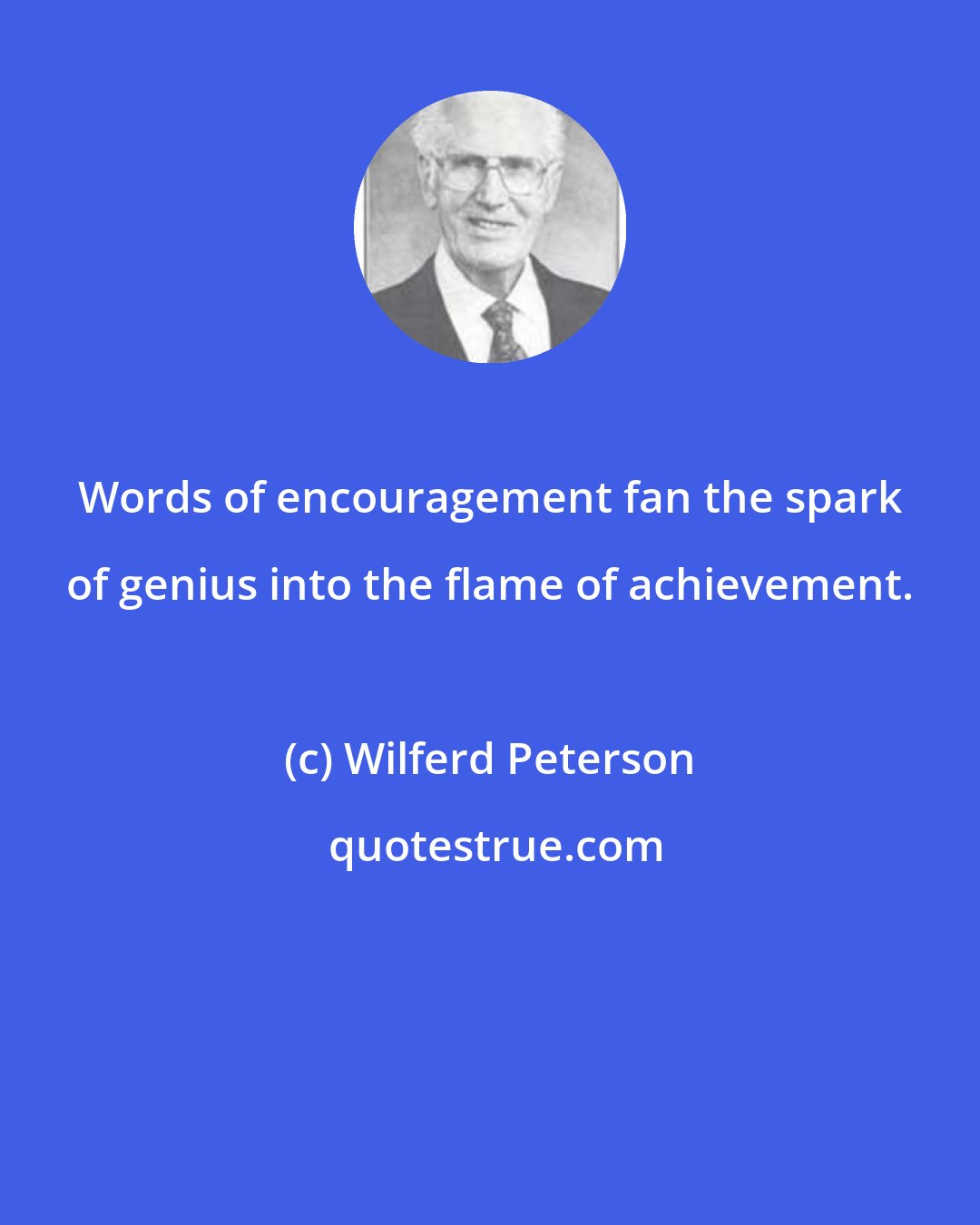 Wilferd Peterson: Words of encouragement fan the spark of genius into the flame of achievement.