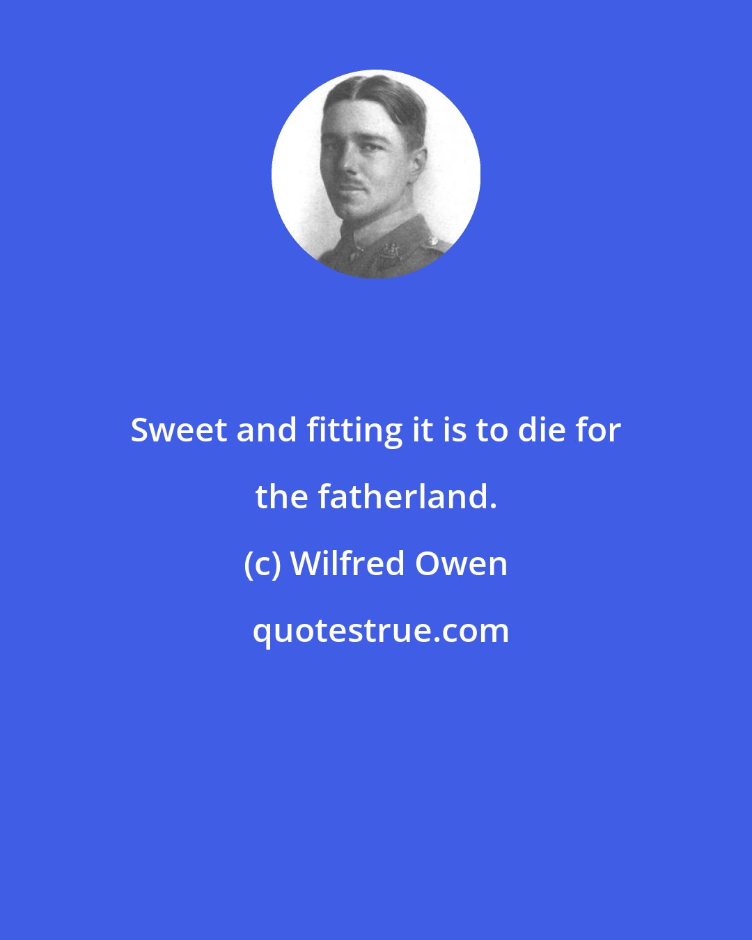 Wilfred Owen: Sweet and fitting it is to die for the fatherland.