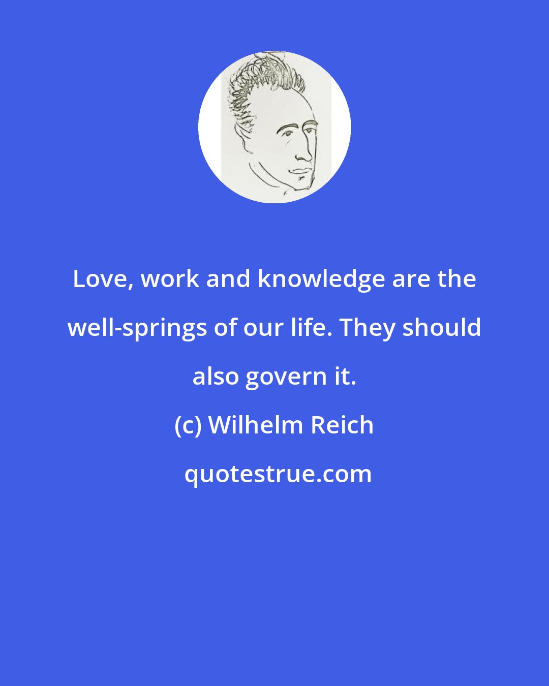 Wilhelm Reich: Love, work and knowledge are the well-springs of our life. They should also govern it.