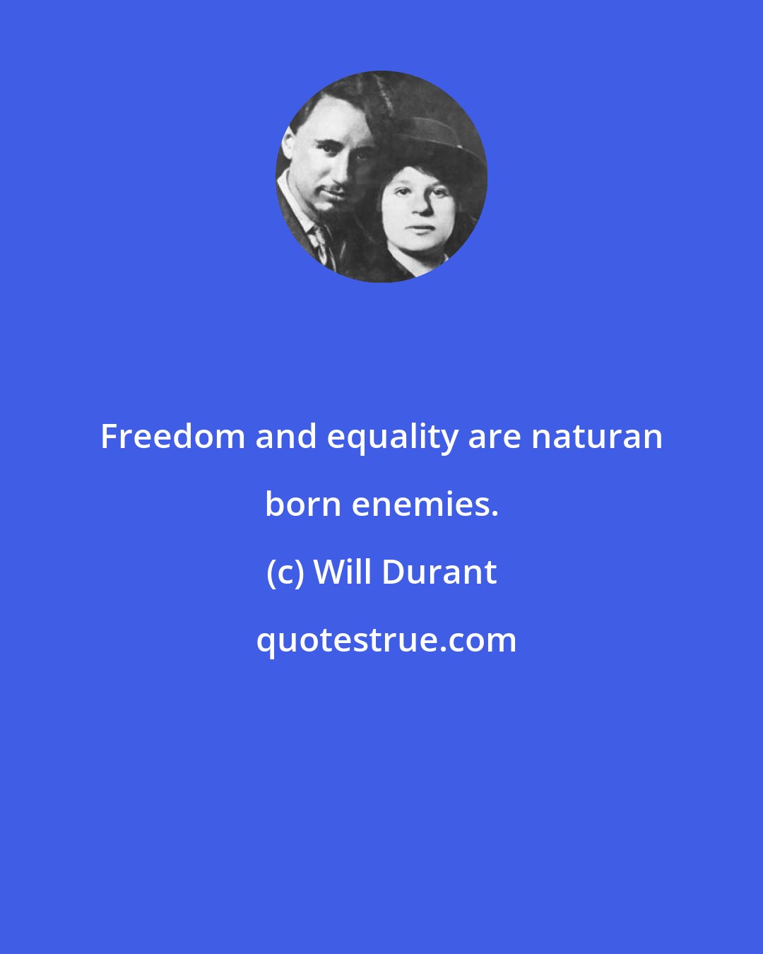 Will Durant: Freedom and equality are naturan born enemies.