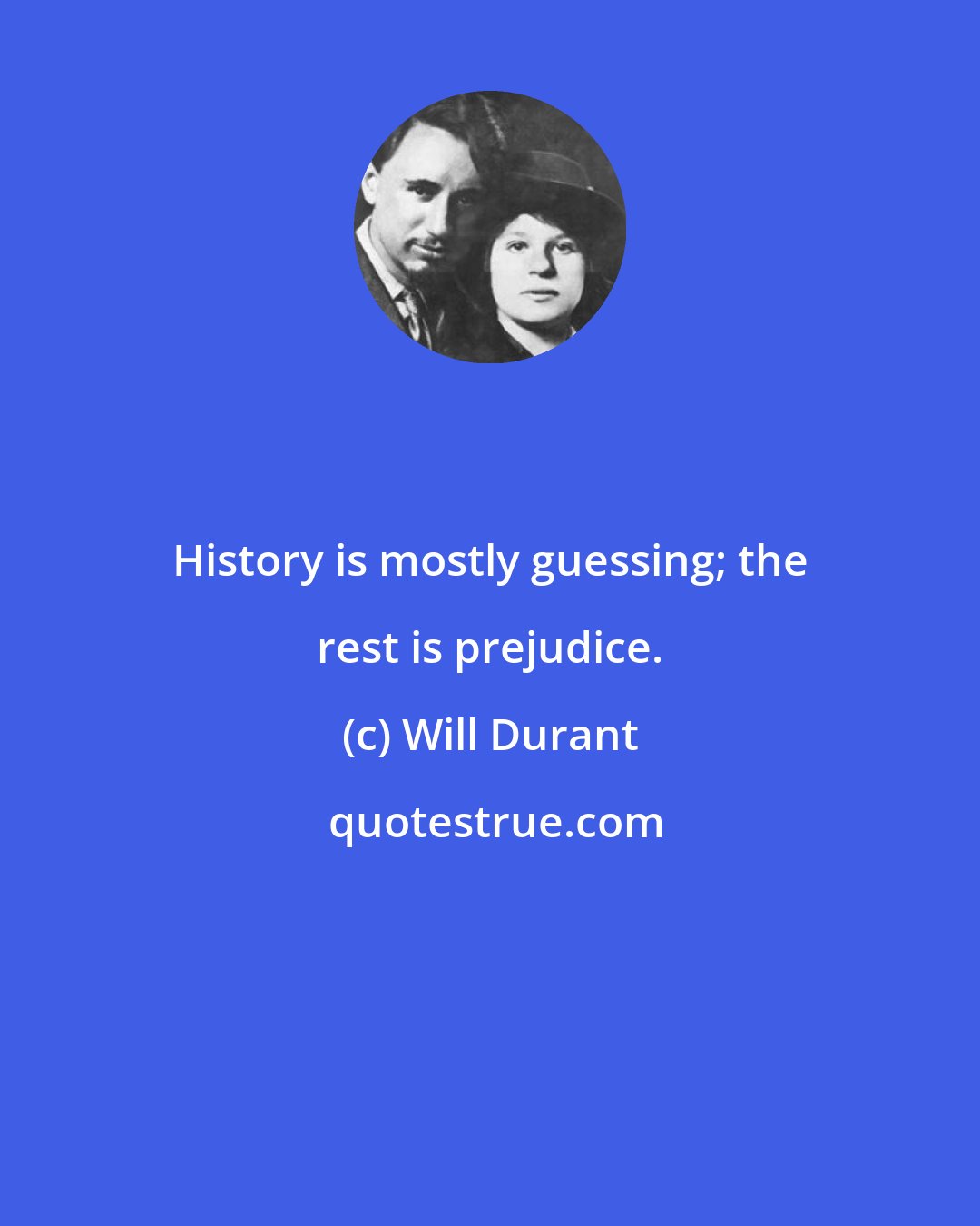 Will Durant: History is mostly guessing; the rest is prejudice.