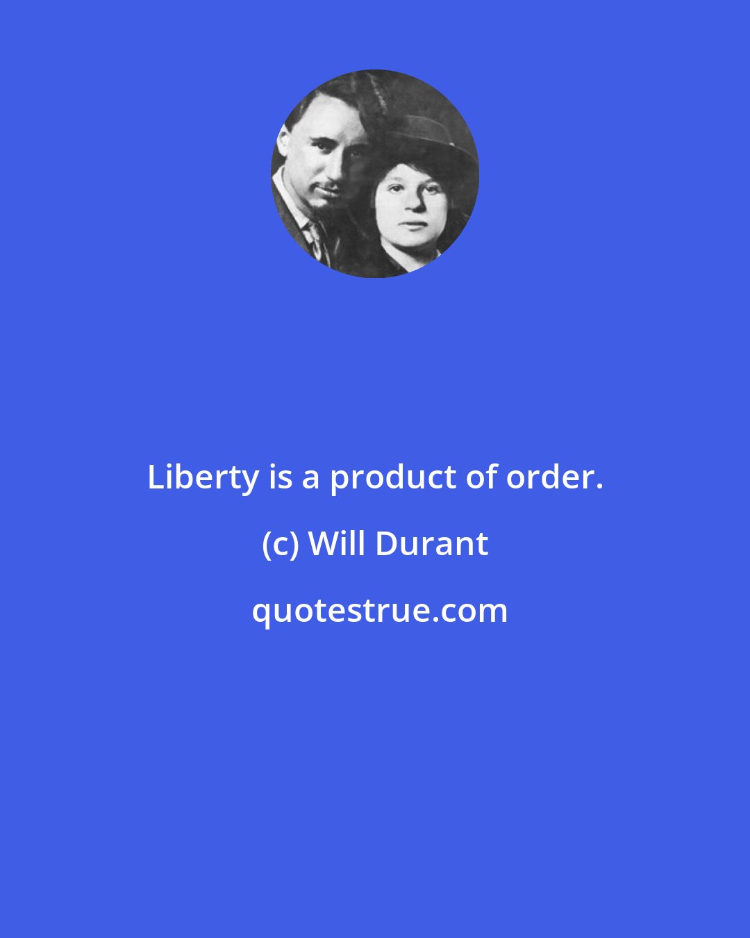 Will Durant: Liberty is a product of order.