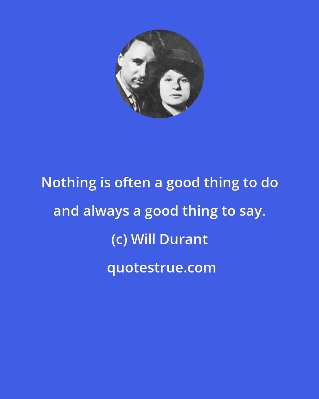 Will Durant: Nothing is often a good thing to do and always a good thing to say.