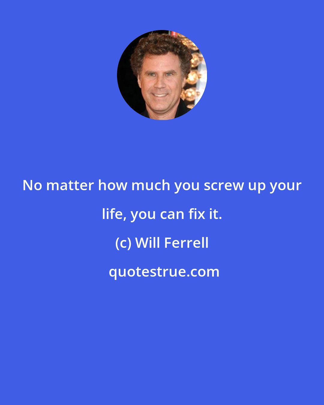 Will Ferrell: No matter how much you screw up your life, you can fix it.