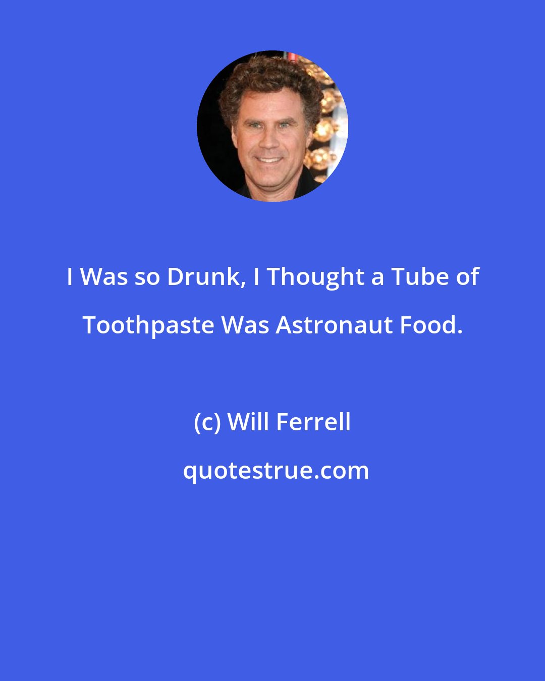 Will Ferrell: I Was so Drunk, I Thought a Tube of Toothpaste Was Astronaut Food.