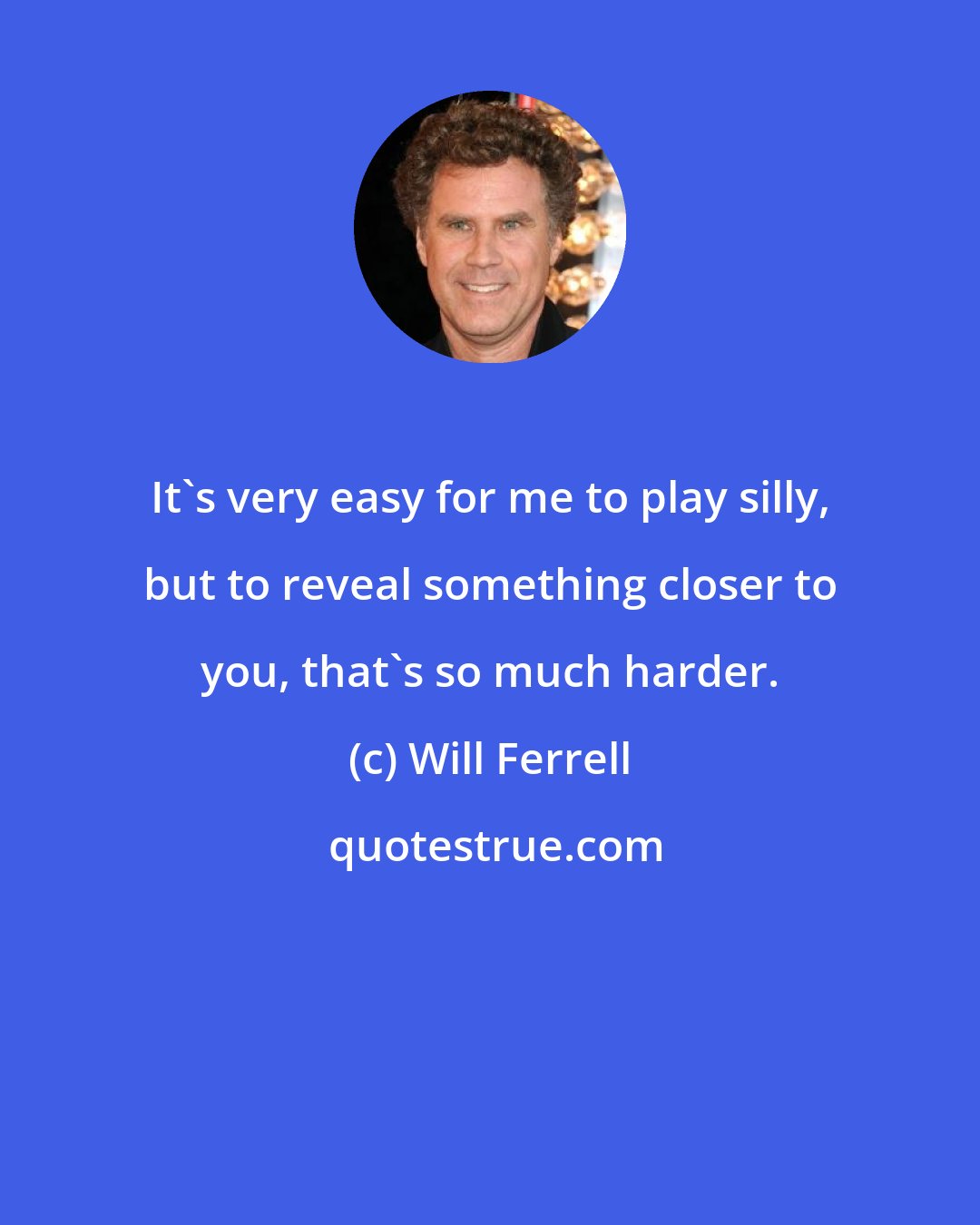 Will Ferrell: It's very easy for me to play silly, but to reveal something closer to you, that's so much harder.
