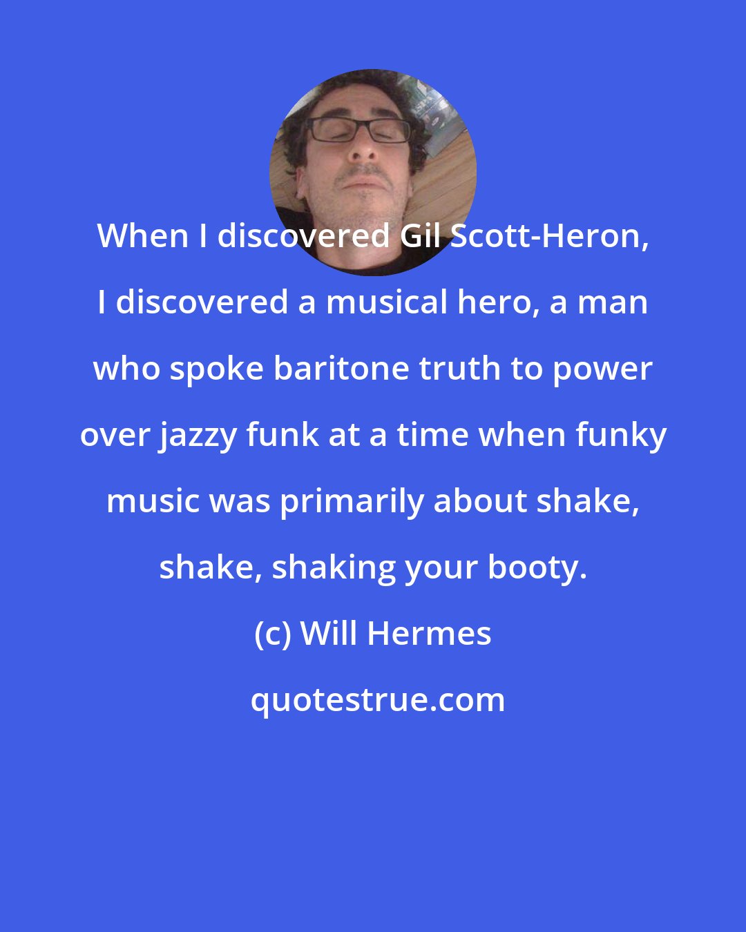 Will Hermes: When I discovered Gil Scott-Heron, I discovered a musical hero, a man who spoke baritone truth to power over jazzy funk at a time when funky music was primarily about shake, shake, shaking your booty.