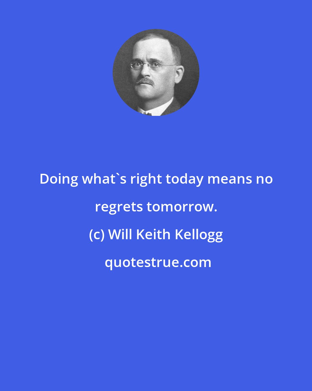 Will Keith Kellogg: Doing what's right today means no regrets tomorrow.