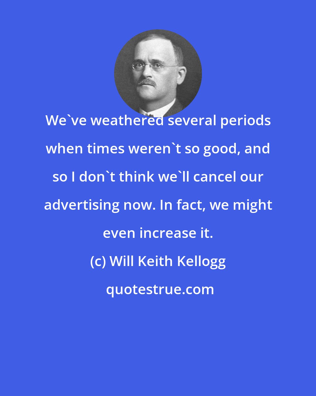 Will Keith Kellogg: We've weathered several periods when times weren't so good, and so I don't think we'll cancel our advertising now. In fact, we might even increase it.