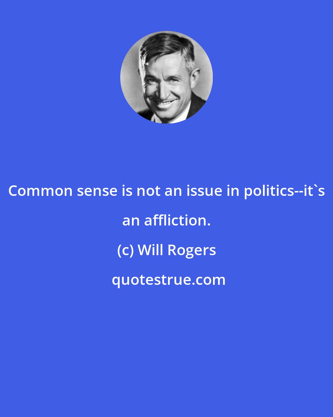 Will Rogers: Common sense is not an issue in politics--it's an affliction.