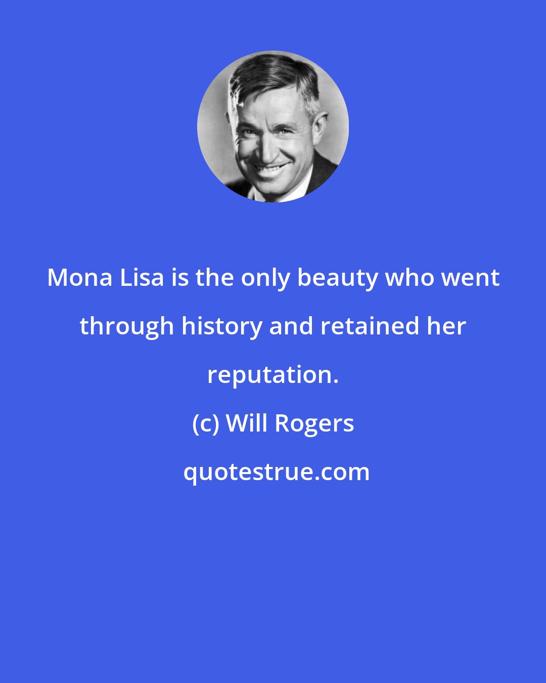 Will Rogers: Mona Lisa is the only beauty who went through history and retained her reputation.