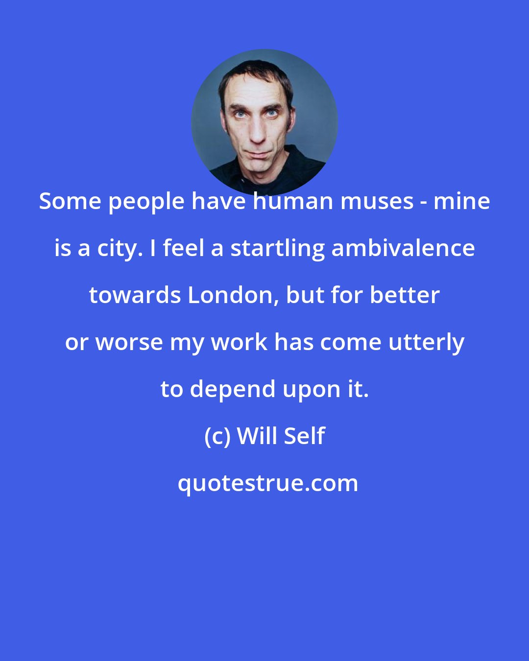 Will Self: Some people have human muses - mine is a city. I feel a startling ambivalence towards London, but for better or worse my work has come utterly to depend upon it.