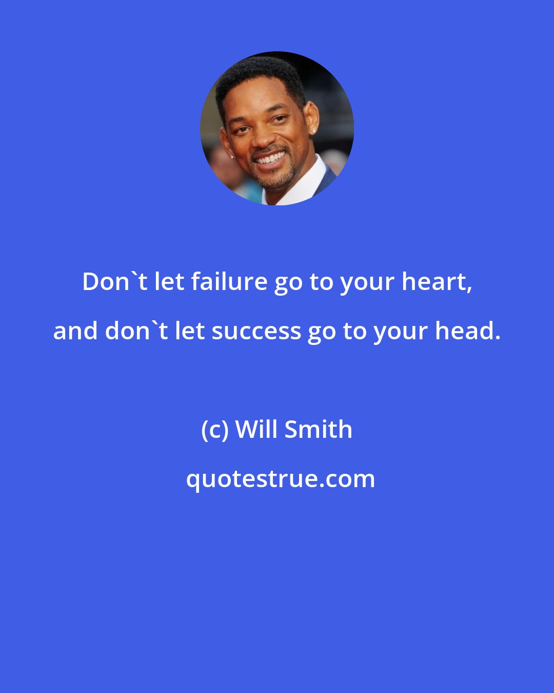 Will Smith: Don't let failure go to your heart, and don't let success go to your head.