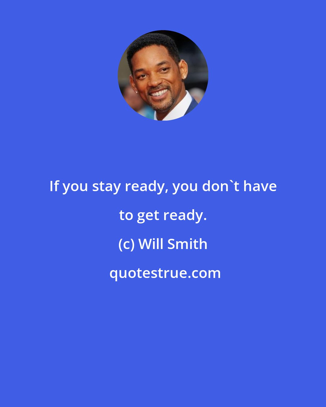 Will Smith: If you stay ready, you don't have to get ready.