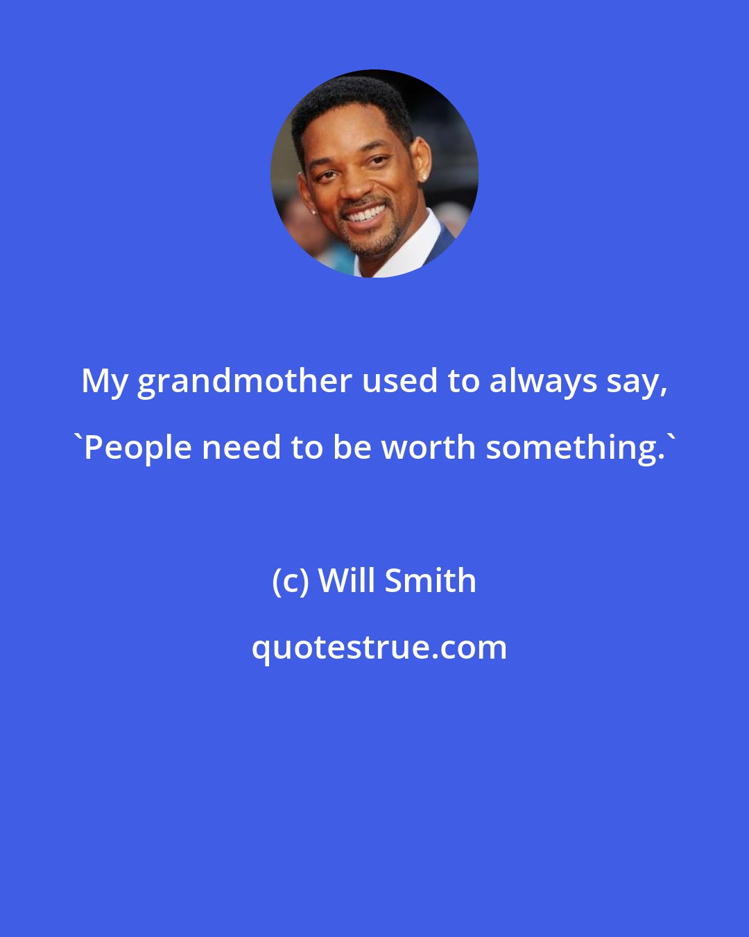 Will Smith: My grandmother used to always say, 'People need to be worth something.'