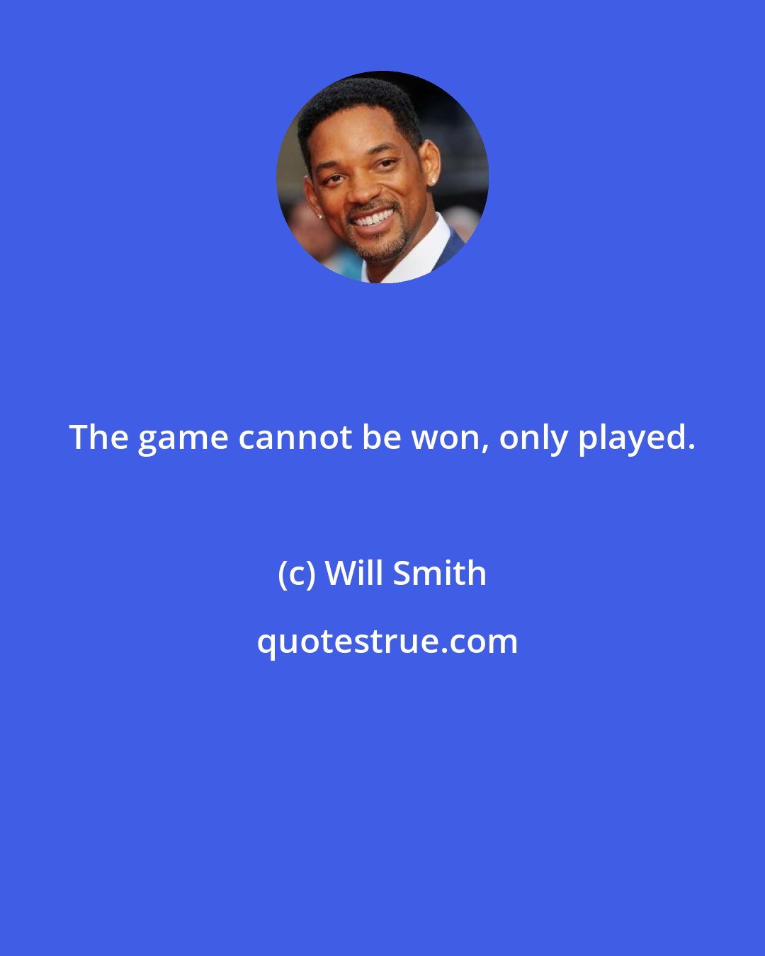 Will Smith: The game cannot be won, only played.