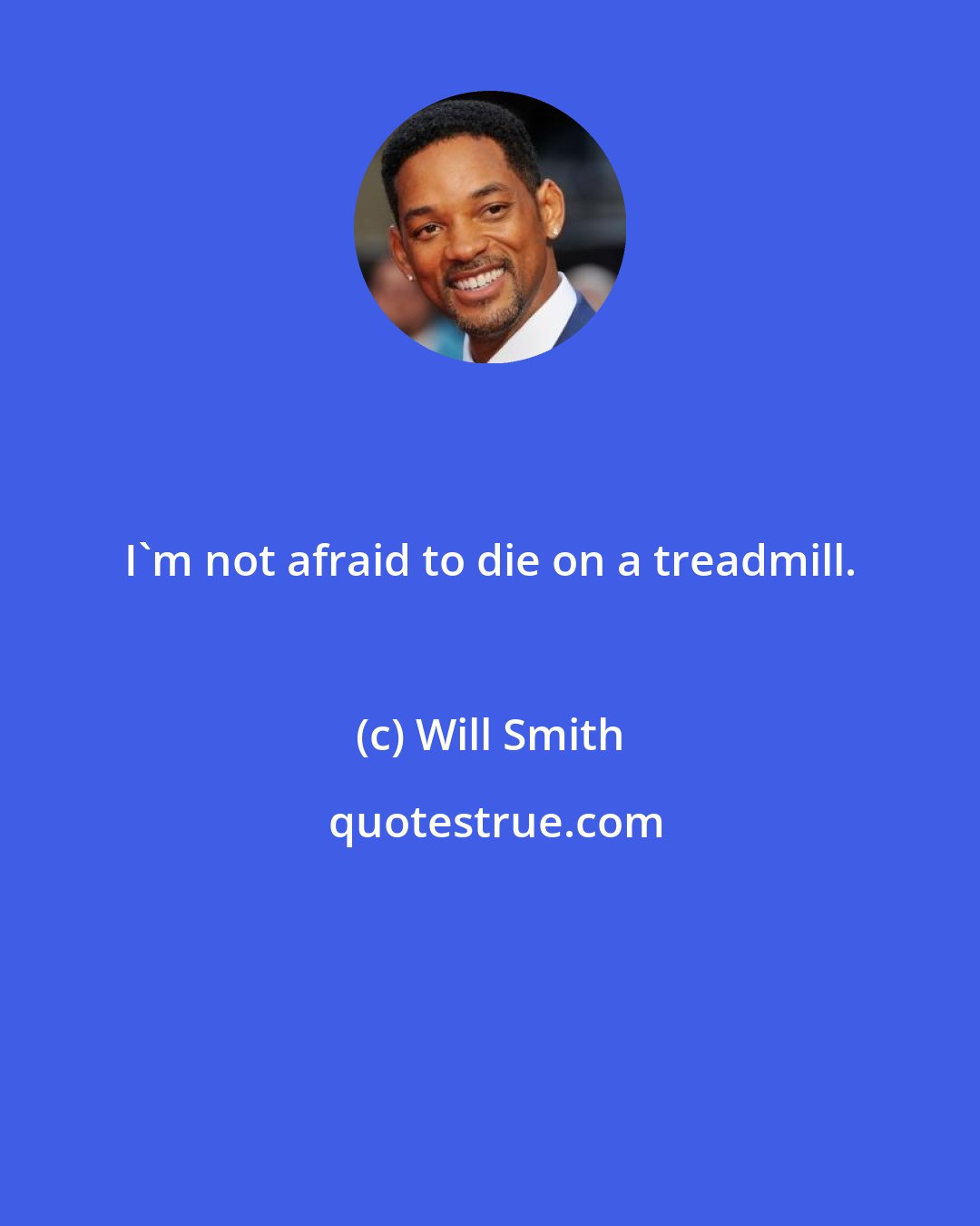 Will Smith: I'm not afraid to die on a treadmill.