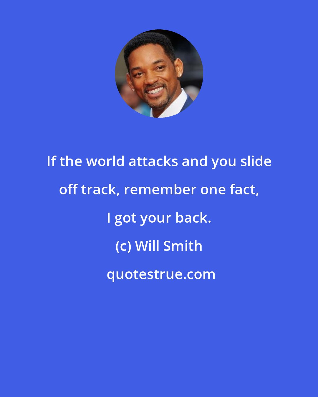 Will Smith: If the world attacks and you slide off track, remember one fact, I got your back.