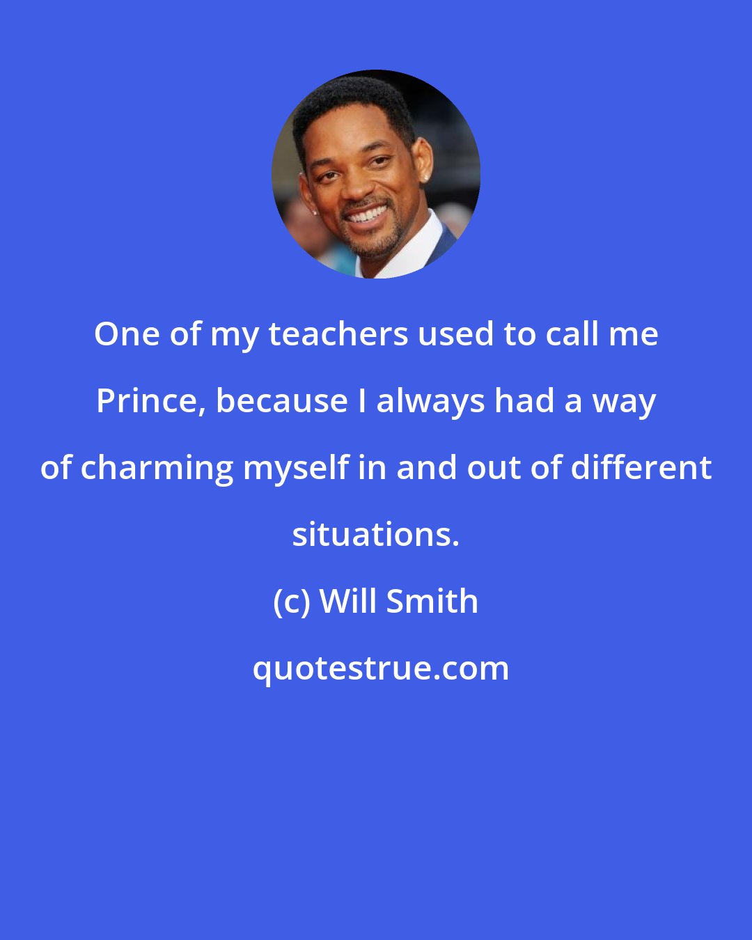 Will Smith: One of my teachers used to call me Prince, because I always had a way of charming myself in and out of different situations.