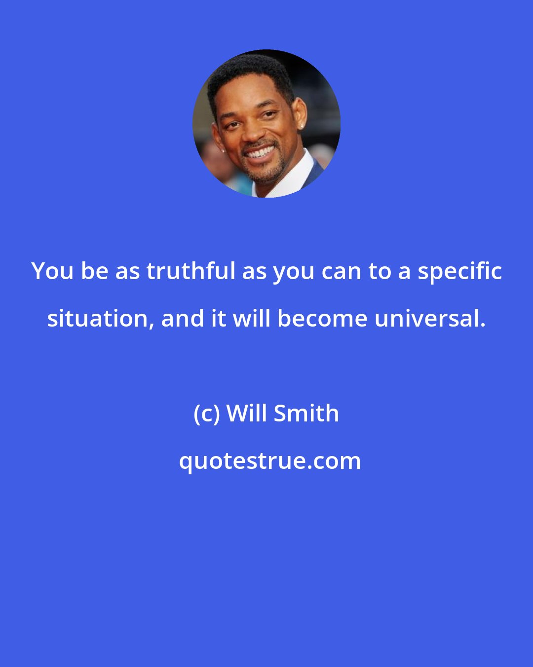 Will Smith: You be as truthful as you can to a specific situation, and it will become universal.