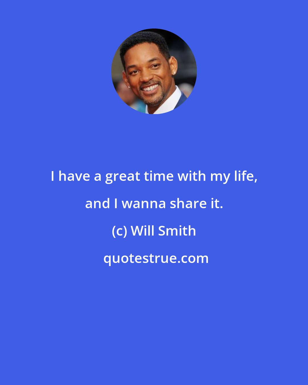 Will Smith: I have a great time with my life, and I wanna share it.