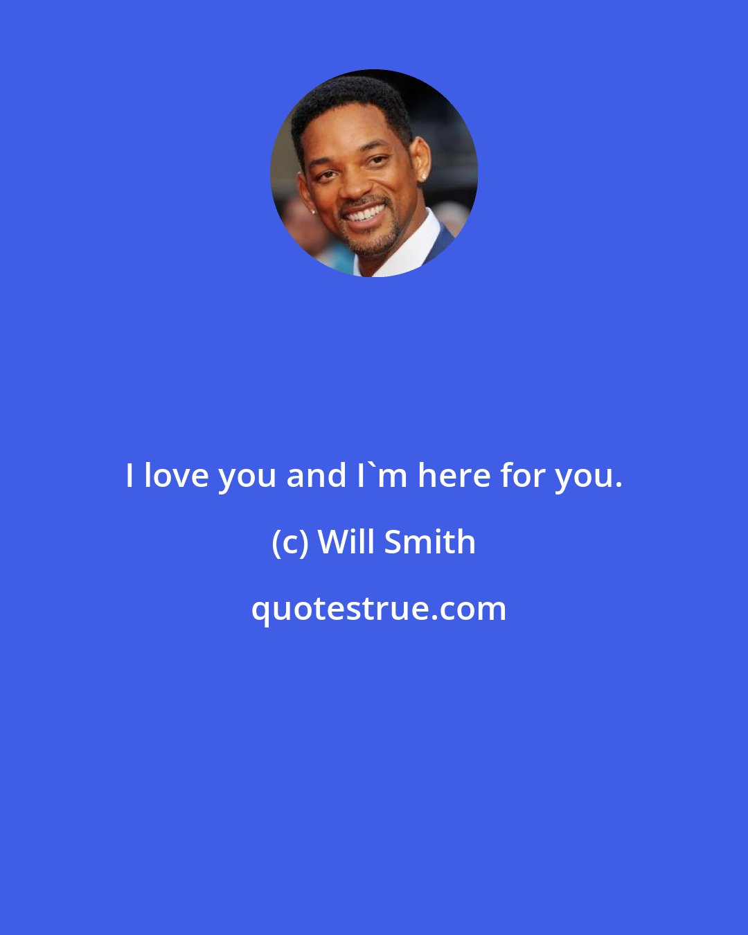 Will Smith: I love you and I'm here for you.