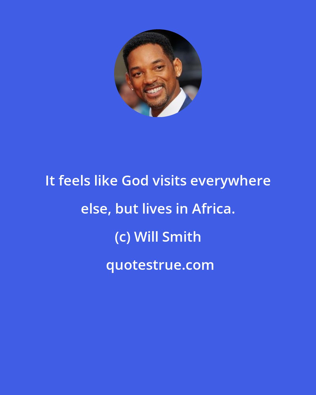 Will Smith: It feels like God visits everywhere else, but lives in Africa.